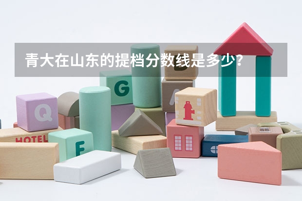 青大在山东的提档分数线是多少？