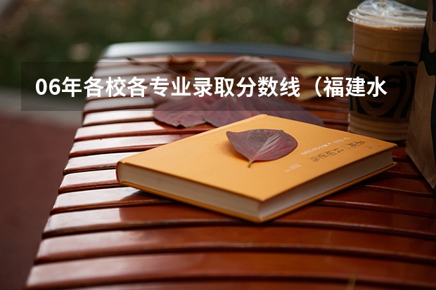 06年各校各专业录取分数线（福建水利电力职业技术学院分数线）