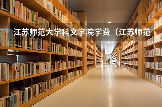 江苏师范大学科文学院学费（江苏师范大学科文学院怎样？）