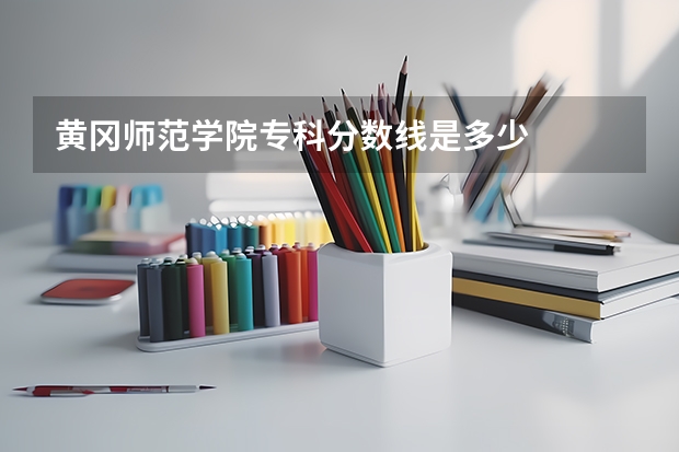黄冈师范学院专科分数线是多少