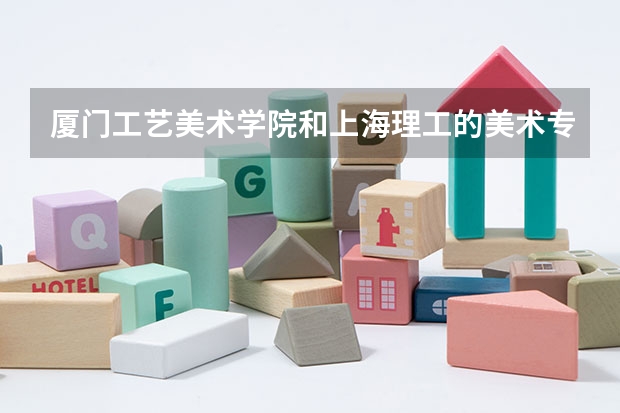 厦门工艺美术学院和上海理工的美术专业哪个好？
