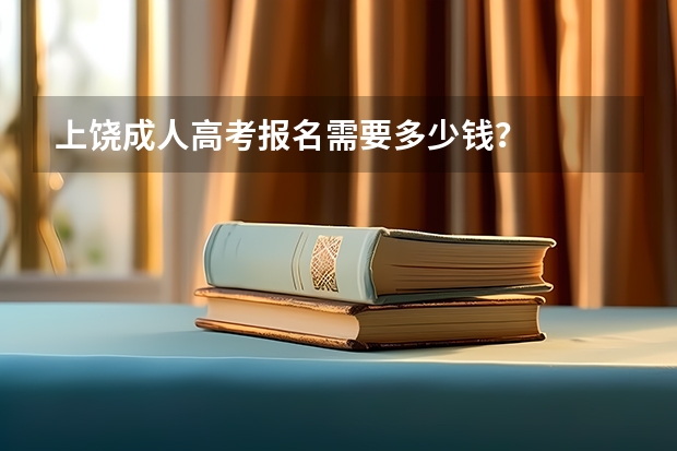 上饶成人高考报名需要多少钱？