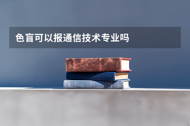 色盲可以报通信技术专业吗
