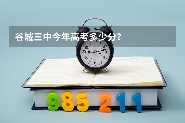 谷城三中今年高考多少分？