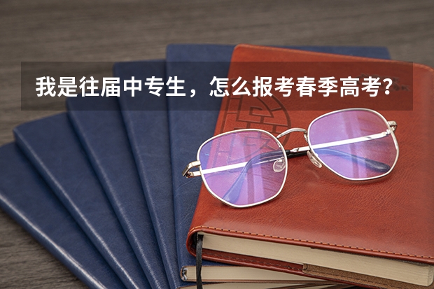我是往届中专生，怎么报考春季高考？