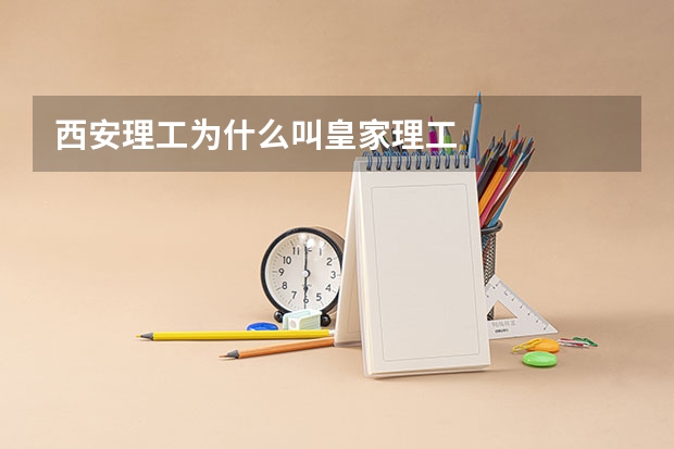 西安理工为什么叫皇家理工