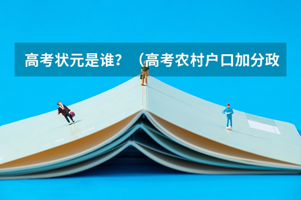 高考状元是谁？（高考农村户口加分政策）