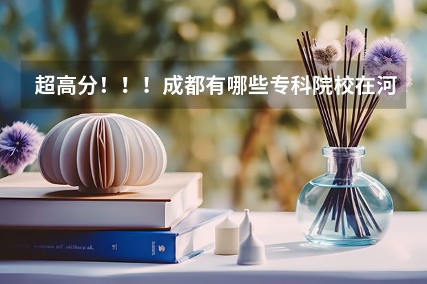超高分！！！成都有哪些专科院校在河北招生？？？急！！！