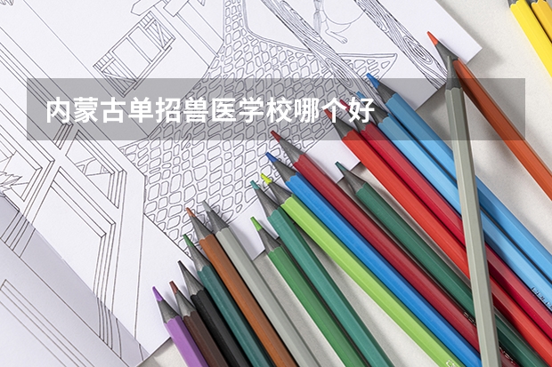 内蒙古单招兽医学校哪个好