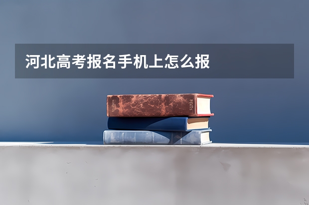 河北高考报名手机上怎么报