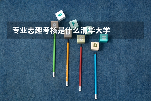 专业志趣考核是什么清华大学