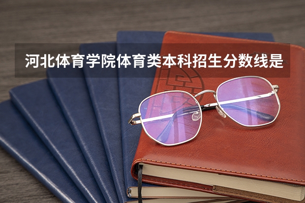 河北体育学院体育类本科招生分数线是多少分