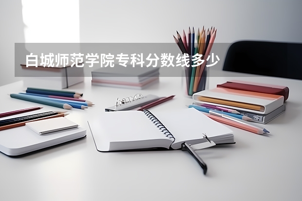 白城师范学院专科分数线多少