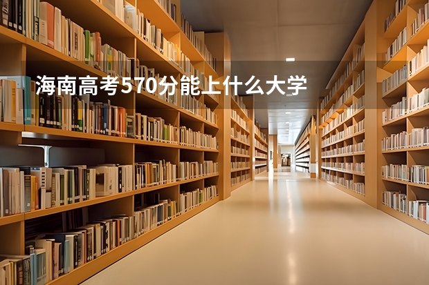 海南高考570分能上什么大学