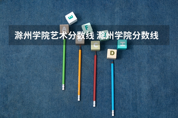 滁州学院艺术分数线 滁州学院分数线