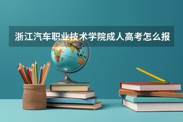浙江汽车职业技术学院成人高考怎么报名？