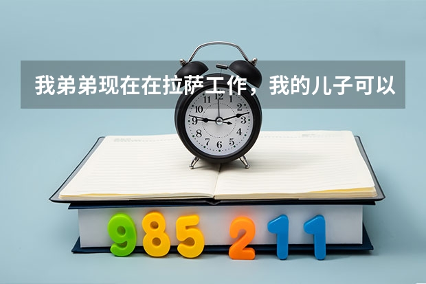 我弟弟现在在拉萨工作，我的儿子可以随他的户口到当地参加高考吗？