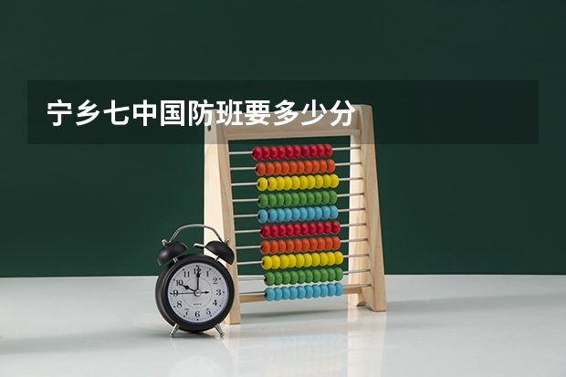 宁乡七中国防班要多少分